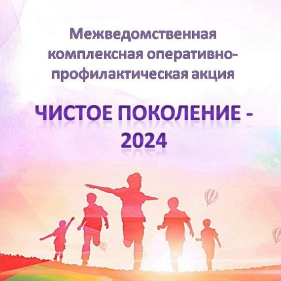 Межведомственная операция &amp;quot;Чистое поколение - 2024&amp;quot;.